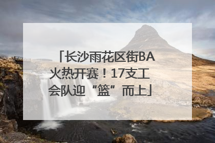 长沙雨花区街BA火热开赛！17支工会队迎“篮”而上